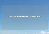 2岁宝宝聊天套路妈妈,要什么就要立马要
