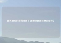 撩男朋友的姿势漫画（ 漫画里有哪些撩汉姿势）