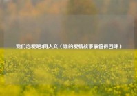 我们恋爱吧3同人文（谁的爱情故事最值得回味）