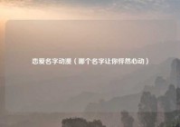 恋爱名字动漫（哪个名字让你怦然心动）