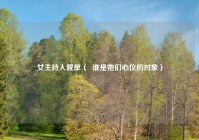 女主持人脱单（  谁是她们心仪的对象）