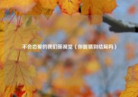 不会恋爱的我们新视觉（你能猜到结局吗）