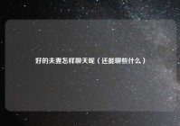 好的夫妻怎样聊天呢（还能聊些什么）