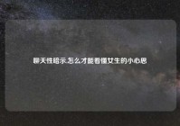 聊天性暗示,怎么才能看懂女生的小心思