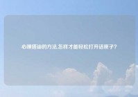 心理搭讪的方法,怎样才能轻松打开话匣子？