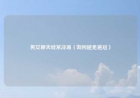 男女聊天经常冷场（如何避免尴尬）