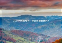 六个字伤感句子，你还会想起我吗？