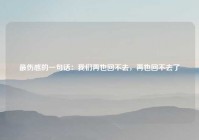 最伤感的一句话：我们再也回不去，再也回不去了