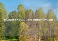 撩人搭讪话术大全女生（ 如何才能让她对你产生兴趣）