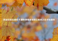 搭讪女孩头撞柱子,哪些事情是你到云南来之后才知道的