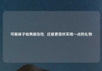 可爱袜子给男朋友吃,  还是更喜欢实用一点的礼物