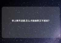 早上聊天话题,怎么才能幽默又不尴尬？