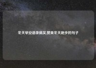 冬天早安语录搞笑,赞美冬天跑步的句子