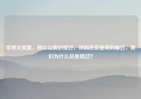 世界太寂寞，所以让我们难过，你的悲哀是我的难过，我们为什么总是错过？