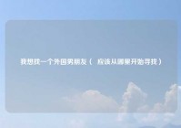 我想找一个外国男朋友（  应该从哪里开始寻找）