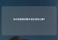 幼儿吃饭喜欢聊天,家长该怎么聊？