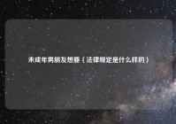 未成年男朋友想要（法律规定是什么样的）