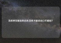 怎样养女朋友的古诗,怎样才能说出口不尴尬？