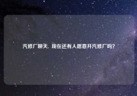汽修厂聊天,  现在还有人愿意开汽修厂吗？