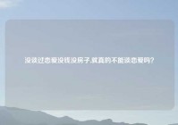 没谈过恋爱没钱没房子,就真的不能谈恋爱吗？