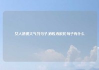 女人洒脱大气的句子,洒脱洒脱的句子有什么