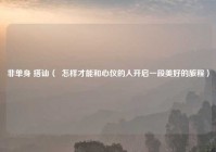 非单身 搭讪（  怎样才能和心仪的人开启一段美好的旅程）