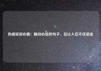 伤感说说心情：触动心弦的句子，总让人忍不住泪流