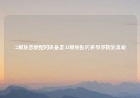12星座恋爱配对表最准,12星座配对表帮你找到真爱