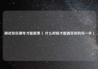 测试你在哪年才能脱单（ 什么时候才能遇见你的另一半）