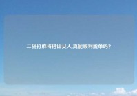 二货打麻将搭讪女人,真能顺利脱单吗？