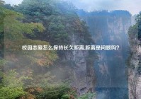 校园恋爱怎么保持长久距离,距离是问题吗？