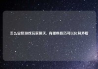 怎么安慰游戏玩家聊天,  有哪些技巧可以化解矛盾