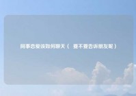同事恋爱该如何聊天（  要不要告诉朋友呢）
