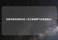 总裁女朋友离家出走（这次是闹脾气还是真想走）
