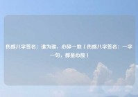 伤感八字签名：谁为谁，心碎一地（伤感八字签名：一字一句，都是心酸）