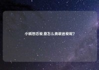 小橘想恋爱,要怎么勇敢追爱呢？