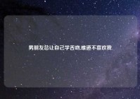 男朋友总让自己学舌吻,难道不喜欢我