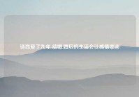谈恋爱了九年 结婚,婚后的生活会让感情变淡