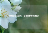 带男朋友见爸妈,一定要做好哪些准备？