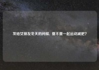 发给女朋友冬天的问候,  要不要一起运动减肥？