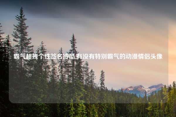 霸气超拽个性签名冷酷,有没有特别霸气的动漫情侣头像