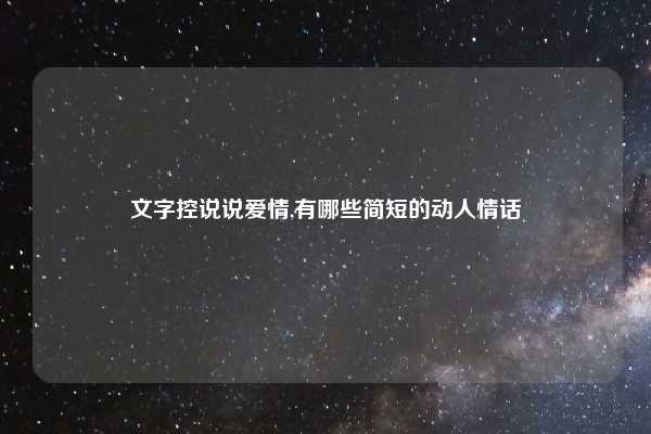 文字控说说爱情,有哪些简短的动人情话