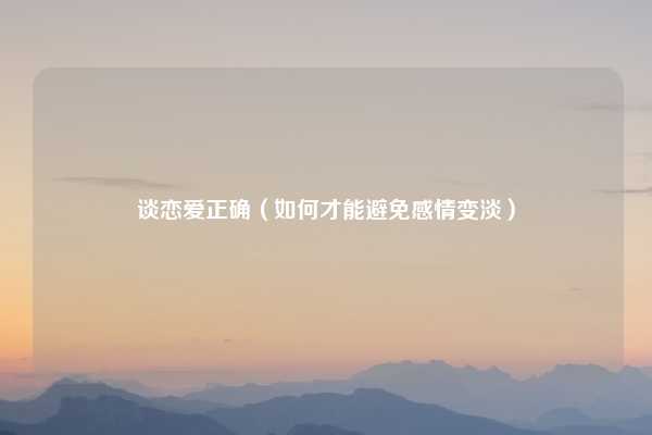 谈恋爱正确（如何才能避免感情变淡）
