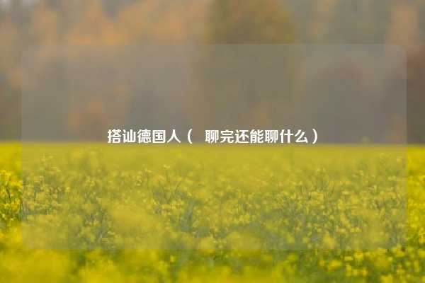 搭讪德国人（  聊完还能聊什么）