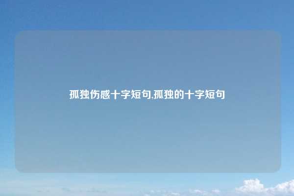 孤独伤感十字短句,孤独的十字短句