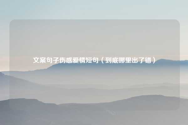 文案句子伤感爱情短句（到底哪里出了错）