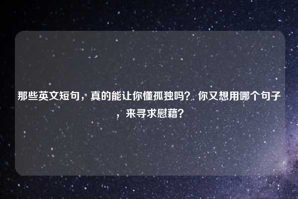 那些英文短句，真的能让你懂孤独吗？ 你又想用哪个句子，来寻求慰藉？