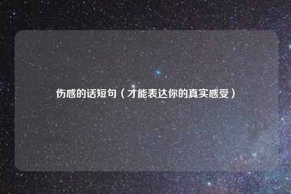 伤感的话短句（才能表达你的真实感受）