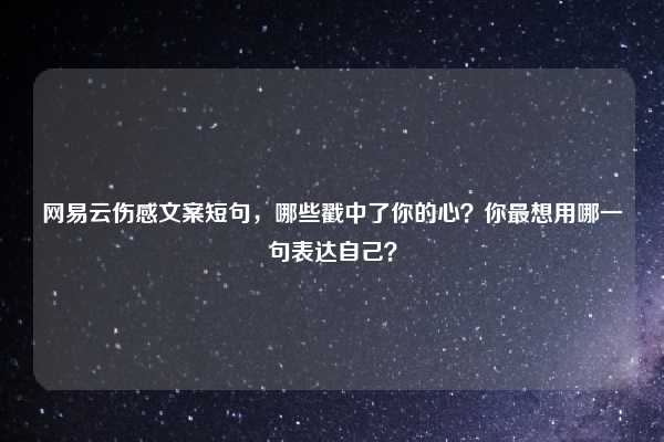 网易云伤感文案短句,哪些戳中了你的心?你最想用哪一句表达自己?