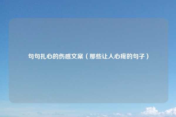 句句扎心的伤感文案（那些让人心疼的句子）